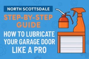 North Scottsdale Step-by-Step Guide How to Lubricate Your Garage Door Like a Pro